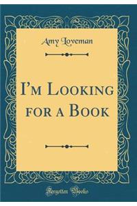 I'm Looking for a Book (Classic Reprint)