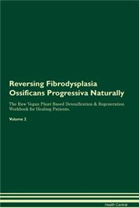 Reversing Fibrodysplasia Ossificans Progressiva Naturally the Raw Vegan Plant-Based Detoxification & Regeneration Workbook for Healing Patients. Volume 2