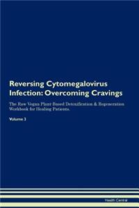 Reversing Cytomegalovirus Infection: Overcoming Cravings the Raw Vegan Plant-Based Detoxification & Regeneration Workbook for Healing Patients. Volume 3