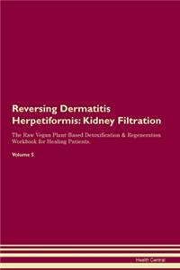Reversing Dermatitis Herpetiformis: Kidney Filtration The Raw Vegan Plant-Based Detoxification & Regeneration Workbook for Healing Patients. Volume 5