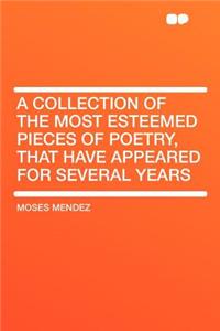 A Collection of the Most Esteemed Pieces of Poetry, That Have Appeared for Several Years
