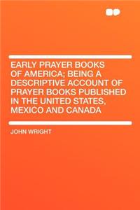 Early Prayer Books of America; Being a Descriptive Account of Prayer Books Published in the United States, Mexico and Canada