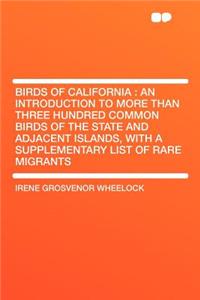 Birds of California: An Introduction to More Than Three Hundred Common Birds of the State and Adjacent Islands, with a Supplementary List of Rare Migrants