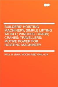 Builders' Hoisting Machinery; Simple Lifting Tackle; Winches; Crabs; Cranes; Travellers; Motive Power for Hoisting Machinery