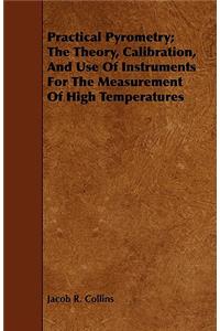 Practical Pyrometry; The Theory, Calibration, and Use of Instruments for the Measurement of High Temperatures