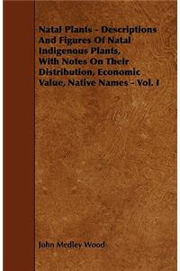 Natal Plants - Descriptions and Figures of Natal Indigenous Plants, with Notes on Their Distribution, Economic Value, Native Names - Vol. I