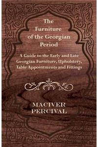 Furniture of the Georgian Period - A Guide to the Early and Late Georgian Furniture, Upholstery, Table Appointments and Fittings