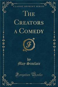 The Creators a Comedy (Classic Reprint)