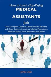 How to Land a Top-Paying Medical Assistants Job: Your Complete Guide to Opportunities, Resumes and Cover Letters, Interviews, Salaries, Promotions, What to Expect from Recruiters and More