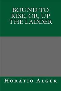 Bound to Rise; Or, Up the Ladder