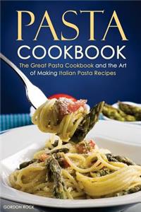 Pasta Cookbook: The Great Pasta Cookbook and the Art of Making Italian Pasta Recipes: The Great Pasta Cookbook and the Art of Making Italian Pasta Recipes