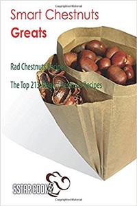 Smart Chestnuts Greats: Rad Chestnuts Recipes, the Top 213 Magic Chestnuts Recipes