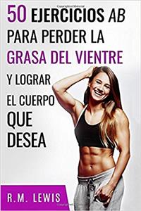 Entrenamientos Para Perder la Grasa del Vientre: 50 Ejercicios Ab Para Perder Grasa Del Vientre Y Lograr El Cuerpo Que Desea