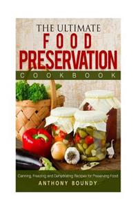 The Ultimate Food Preservation Cookbook: Canning, Freezing and Dehydrating Recipes for Preserving Food