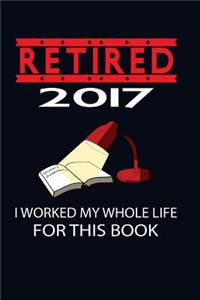 Retired 2017 I Worked My Whole Life For This Book