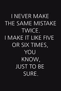 I Never Make the Same Mistake Twice. I Make It Like Five or Six Times, You Know, Just to Be Sure.