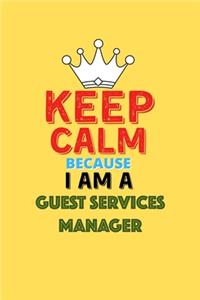 Keep Calm Because I Am A Guest Services Manager - Funny Guest Services Manager Notebook And Journal Gift