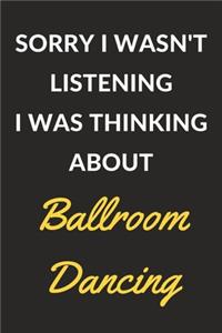 Sorry I Wasn't Listening I Was Thinking About Ballroom Dancing