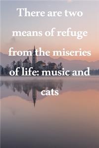 There are two means of refuge from the miseries of life music and cats
