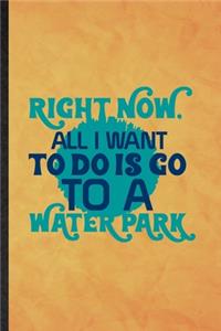 Right Now All I Want to Do Is Go to a Water Park