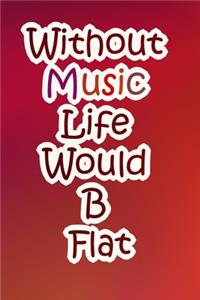 Without Music Life Would B Flat