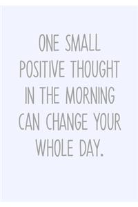 One Small Positive Thought In The Morning Can Change Your Whole Day.