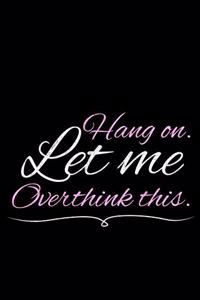 Hang On Let Me Overthink This: Blank Lined Journal: Perfect For Someone Who Overthink Everything.