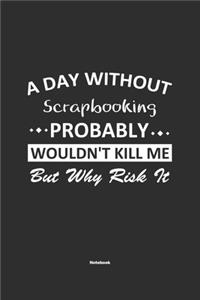 A Day Without Scrapbooking Probably Wouldn't Kill Me But Why Risk It Notebook