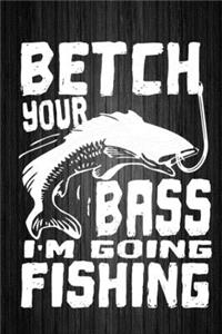 Betch Your Bass I'm Going Fishing