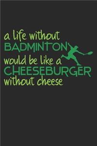 A Life Without Badminton Would Be Like A Cheeseburger Without Cheese