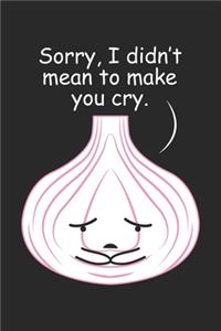 Sorry, I didn't mean to make you cry.