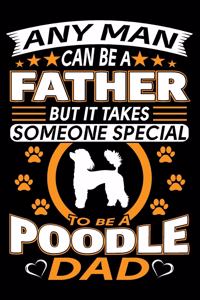 Any Man Can Be A Father But It Takes Someone Special To Be A Poodle Dad