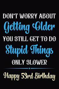 Don't Worry About Getting Older You Still Get To Do Stupid Things Only Slower Happy 53rd Birthday