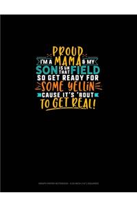 I'm A Proud Mama & My Son Is On That Field So Get Ready For Some Yellin Cause It's 'bout To Get Real: Graph Paper Notebook - 0.25 Inch (1/4") Squares