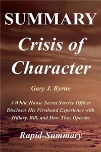 Summary Crisis of Character: By Gary J. Byrne - A White House Secret Service Officer Discloses His Firsthand Experience with Hillary, Bill, and How They Operate