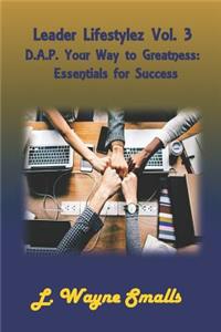 Leader Lifestylez Vol. 3 D.A.P. Your Way to Greatness: Essentials for Success