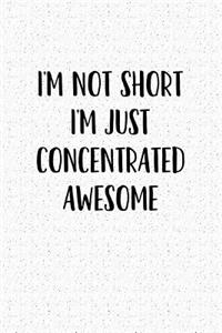 I'm Not Short I'm Just Concentrated Awesome