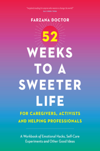 52 Weeks to a Sweeter Life for Caregivers, Activists and Helping Professionals: A Workbook of Emotional Hacks, Self-Care Experiments and Other Good Ideas