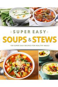 Super Easy Soups & Stews: 100 Super Easy Recipes for Healthy Meals