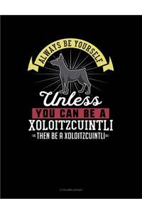 Always Be Yourself Unless You Can Be a Xoloitzcuintli Then Be a Xoloitzcuintli