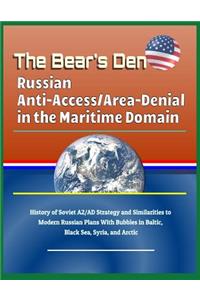 The Bear's Den: Russian Anti-Access/Area-Denial in the Maritime Domain - History of Soviet A2/Ad Strategy and Similarities to Modern Russian Plans with Bubbles in Baltic, Black Sea, Syria, and Arctic