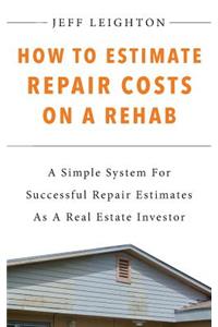 How To Estimate Repair Costs On A Rehab: A Simple System For Successful Repair Estimates As A Real Estate Investor