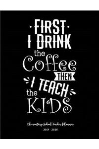 First I Drink Coffee Then I Teach the Kids Elementary School Teacher Planner 2019 - 2020