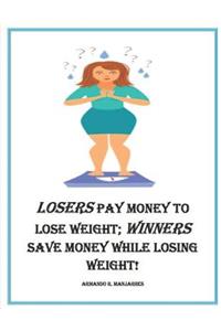 Losers Pay Money to Lose Weight; Winners Save Money While Losing Weight!