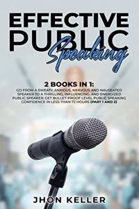 Effective Public Speaking: 2 Books in 1: Go from a Sweaty, Anxious, Nervous and Nauseated Speaker to a Thrilling, Influencing, and Energized Public Speaker; Get Bullet-Proof L