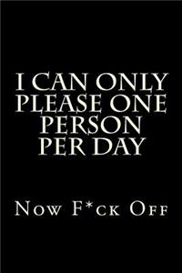 I Can Only Please One Person Per Day Now F*ck Off