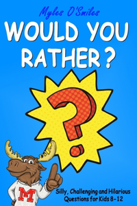Would You Rather? Silly, Challenging and Hilarious Questions For Kids 8-12