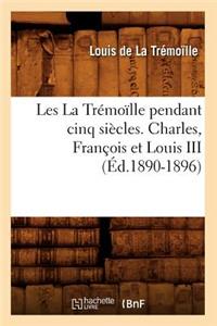Les La Trémoïlle Pendant Cinq Siècles. Charles, François Et Louis III (Éd.1890-1896)