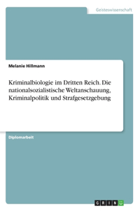 Kriminalbiologie im Dritten Reich. Die nationalsozialistische Weltanschauung, Kriminalpolitik und Strafgesetzgebung