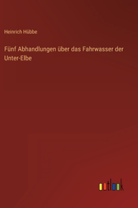 Fünf Abhandlungen über das Fahrwasser der Unter-Elbe